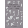 Mushroom Culture for Amateurs: With Full Descriptions for Successful Growth in Houses, Sheds, Cellars, and Pots, on Shelves, and Out of Doors