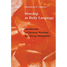 Worship as Body Language: Introduction to Christian Worship: An Africa Orientation