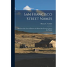 San Francisco Street Names: Sketches of the Lives of Pioneers for Whom San Francisco Streets Are Named