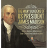 The Many Burdens of US President James Madison Britain vs. America vs. Native Americans Grade 7 Children's United States History Books