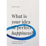 What is Your Idea of Perfect Happiness?: Conversations inspired by the Proust Questionnaire to inspire you