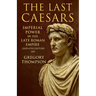 The Last Caesars: Imperial Power in the Late Roman Empire (2nd-6th Century AD)