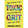 Toxic Grit: How to Have It All and (Actually) Love What You Have