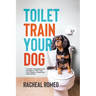 Toilet Train Your Dog: A Simple, Straightforward Strategy to Toilet Train Your Puppy or Adult Dog Quick Smart!