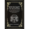 Witchcraft for Beginners: A Basic Guide For Modern Witches To Find Their Own Path And Start Practicing To Learn Spells And Magic Rituals Using E