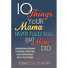 10 Things Your Mama Never Told You, But Mine Did: Unconventional Wisdom To Navigate A World That Cares Nothing About You Or Your Feelings