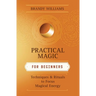 Practical Magic for Beginners: Techniques & Rituals to Focus Magical Energy