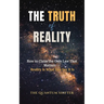 The Truth of Reality: How to Claim the Only Law That Matters - Reality Is What You Say It Is