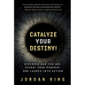 Catalyze Your Destiny!: Discover Who You Are, Reveal Your Purpose, and Launch Into Action