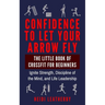 Confidence to Let Your Arrow Fly The Little Book of CrossFit for Beginners Ignite Strength, Discipline of the Mind, and Life Leadership
