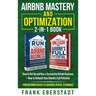 Airbnb Mastery and Optimization 2-In-1 Book: How to Set up and Run a Successful Airbnb Business + How to Unleash Your Airbnb's Full Potential - from B
