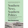 Southern News, Southern Politics: How a Newspaper Defined a State for a Century
