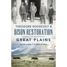 Theodore Roosevelt & Bison Restoration on the Great Plains