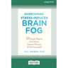 Overcoming Stress-Induced Brain Fog: 10 Simple Ways to Find Focus, Improve Memory, and Feel Grounded (16pt Large Print Edition)