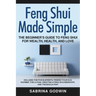 Feng Shui Made Simple - The Beginner's Guide to Feng Shui for Wealth, Health, and Love: Includes the Five Elements, Finding Your Kua Number, the Lo Pa