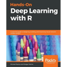 Hands-On Deep Learning with R: A practical guide to designing, building, and improving neural network models using R