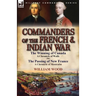 Commanders of the French & Indian War: The Winning of Canada: a Chronicle of Wolfe & The Passing of New France: a Chronicle of Montcalm