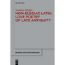 Non-Elegiac Latin Love Poetry of Late Antiquity