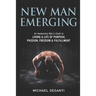 New Man Emerging: An Awakening Man's Guide to Living a Life of Purpose, Passion, Freedom & Fulfillment