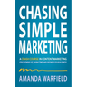 Chasing Simple Marketing: A Crash Course in Content Marketing for Showing Up, Saving Time, and Growing Your Business