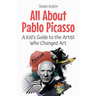All About Pablo Picasso: A Kid's Guide to the Artist Who Changed Art