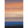 What Light He Saw I Cannot Say: Poems