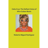 Celia Cruz: The Defiant Voice of Afro-Cuban Music