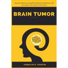 Brain Tumor: Discover What Your Health Practitioners Will Never Tell You About The Tumor In Your Brain