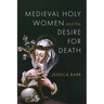 Medieval Holy Women and the Desire for Death