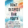 Don't Despise Our Youth: Renewing Hope for Urban Youth Ministry