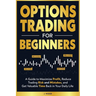 Options Trading for Beginners: A Guide to Maximize Profit, Reduce Trading Risk and Mistakes, and Get Valuable Time Back in Your Daily Life