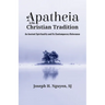 Apatheia in the Christian Tradition: An Ancient Spirituality and Its Contemporary Relevance