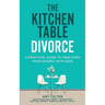 The Kitchen Table Divorce: A Practical Guide to Finalizing Your Divorce in 90 Days