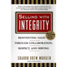 Selling with Integrity: Reinventing Sales Through Collaboration, Respect, and Serving
