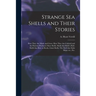 Strange Sea Shells and Their Stories: How They Are Made and Grow. How They Are Colored and the Patterns Produced. Rare Shells. Shells That Build a Raf