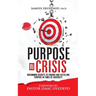Purpose in Crisis: Uncommon secrets to finding and fulfilling purpose in times of adversity