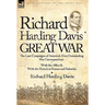 Richard Harding Davis' Great War: The Last Campaigns of America's First Outstanding War Correspondent-With the Allies & With the French in France and