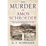 The Murder of Amos Schroeder: A Novel of the Pennsylvania Anthracite Coal Region Before the Civil War