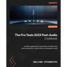 The Pro Tools 2023 Post-Audio Cookbook: A holistic approach to post audio workflows like music production, motion picture, and spoken word
