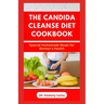 The Candida Cleanse Diet Cookbook: Delectable Homemade Recipes to Prevent Candida Overgrowth
