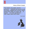 The History of London, and its environs. Likewise an account of all the towns, villages and country, within twenty-five miles of London. By H. Hunter