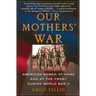 Our Mothers' War: American Women at Home and at the Front During World War II