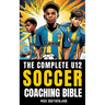 The U12 Soccer Coaching Bible: Everything You Need to Know for Coaching U12 Soccer
