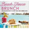Beach House Brunch: 100 Delicious Ways to Start Your Long Summer Days