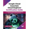 Google Cloud Associate Cloud Engineer Certification Guide: A comprehensive guide to implementing, managing, and monitoring Google Cloud solutions (Eng