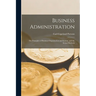 Business Administration: The Principles of Business Organization and System, and the Actual Methods