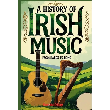 A History of Irish Music: Bards to Bono; From the Druids to Stadiums with Playlist