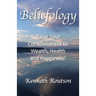 Beliefology: Raise Your Consciousness to Health, Wealth and Happiness