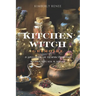 Kitchen Witch Grimoire: A Spellbook of Charms, Potions, Recipes, Rituals, and Spells