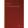 A Guide to the Anglo-Saxon Tongue